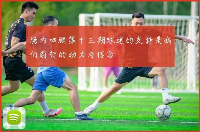 场内回顾第十三期球迷的支持是我们前行的动力与信念