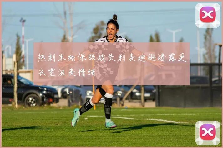 热刺末轮保级战失利麦迪逊透露更衣室沮丧情绪