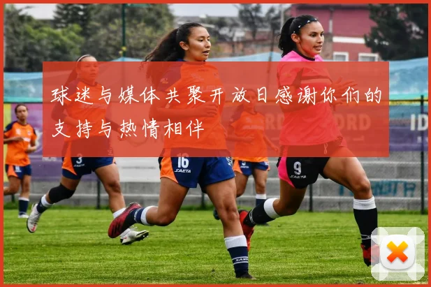 球迷与媒体共聚开放日感谢你们的支持与热情相伴