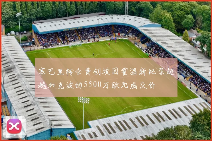 塞巴里转会费创埃因霍温新纪录超越加克波的5500万欧元成交价