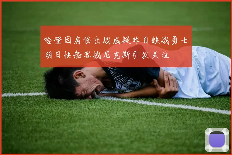 哈登因肩伤出战成疑昨日缺战勇士明日快船客战尼克斯引发关注