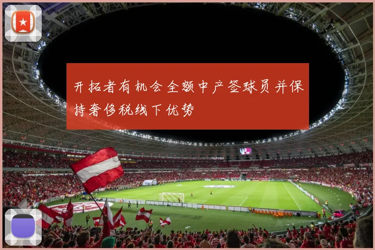 开拓者有机会全额中产签球员并保持奢侈税线下优势