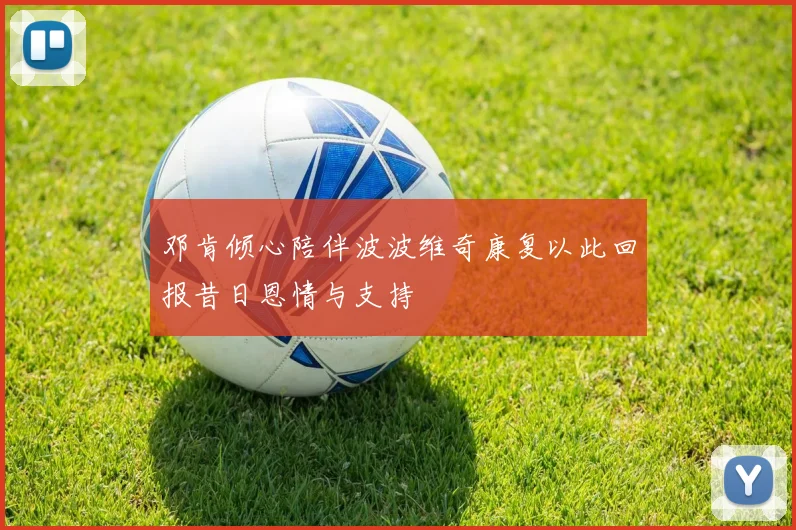 邓肯倾心陪伴波波维奇康复以此回报昔日恩情与支持